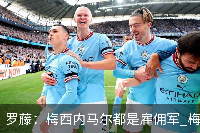 罗藤：梅西内马尔都是雇佣军 梅西从一开始就是骗子