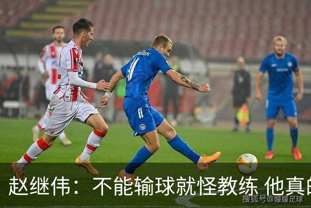 赵继伟：不能输球就怪教练 他真的很想帮我们